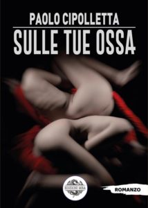 “Sulle tue ossa”, il romanzo d'esordio dello scrittore Paolo Cipolletta (Sulle tue ossa il romanzo desordio dello scrittore Paolo Cipolletta 214x300)